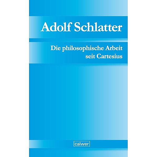 Adolf Schlatter - Die philosophische Arbeit seit Cartesius