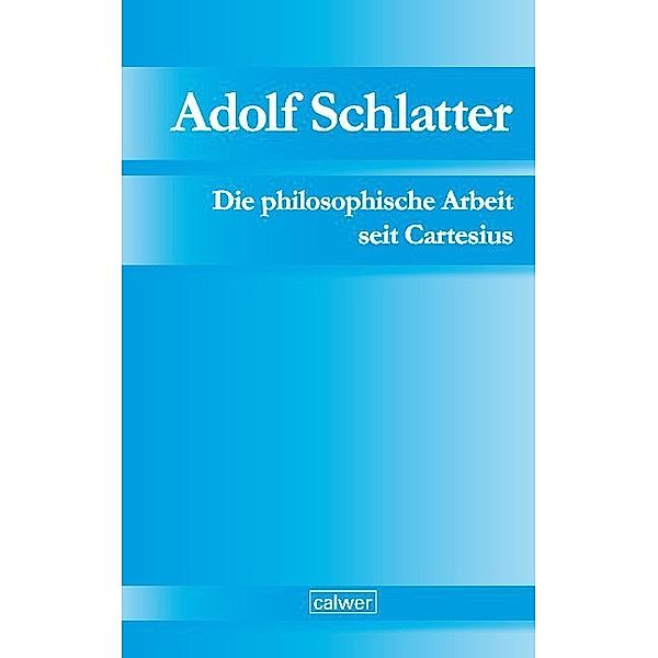 Adolf Schlatter - Die philosophische Arbeit seit Cartesius