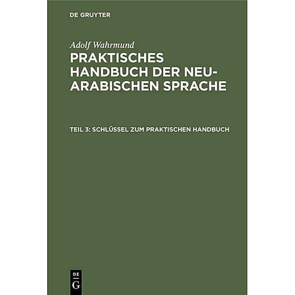 Adolf Wahrmund: Praktisches Handbuch der neu-arabischen Sprache / Teil 3 / Schlüssel zum praktischen Handbuch, Adolf Wahrmund