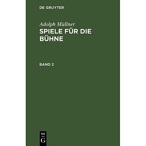 Adolph Müllner: Spiele für die Bühne. Band 2, Adolph Müllner