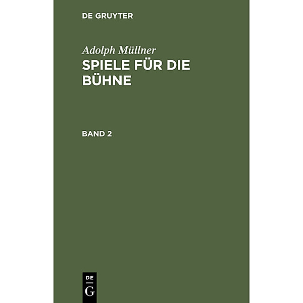 Adolph Müllner: Spiele für die Bühne / Band 2 / Adolph Müllner: Spiele für die Bühne. Band 2, Adolph Müllner