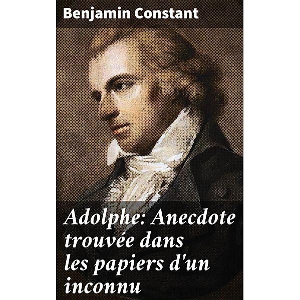 Adolphe: Anecdote trouvée dans les papiers d'un inconnu, Benjamin Constant