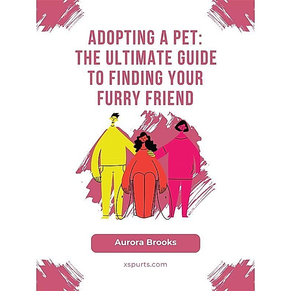 Adopting a Pet- The Ultimate Guide to Finding Your Furry Friend, Aurora Brooks