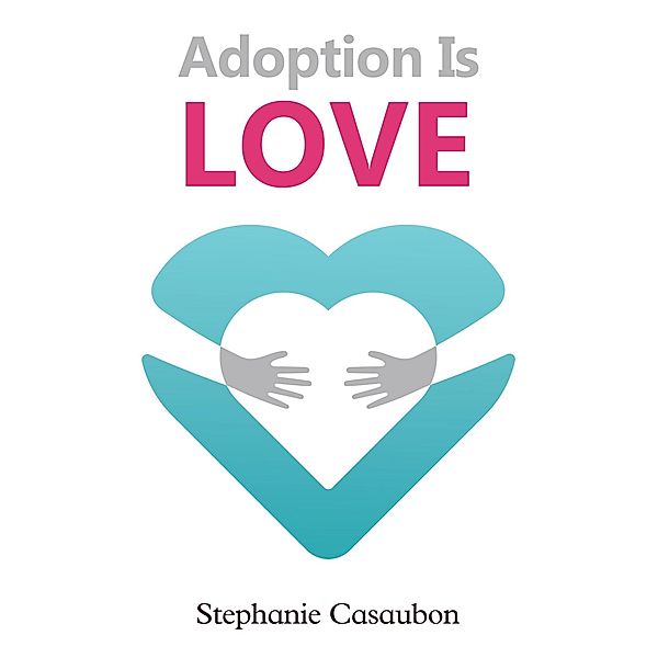Adoption Is Love / Austin Macauley Publishers LLC, Stephanie Casaubon