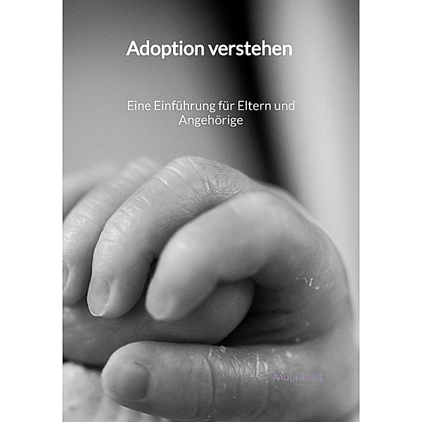 Adoption verstehen -  Eine Einführung für Eltern und Angehörige, Paul Henke