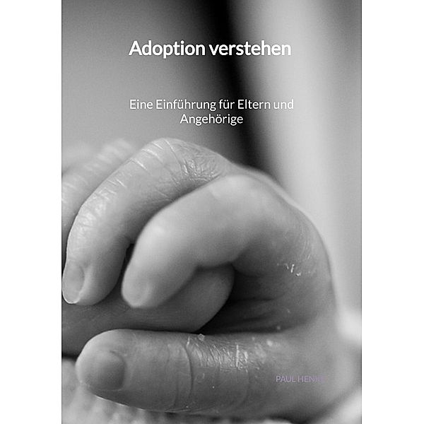 Adoption verstehen -  Eine Einführung für Eltern und Angehörige, Paul Henke