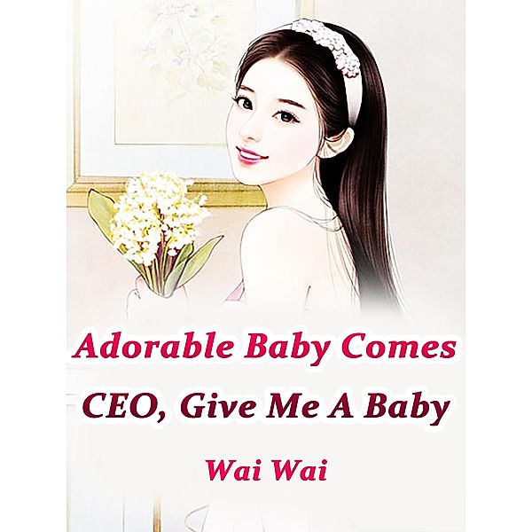Adorable Baby Comes: CEO, Give Me A Baby, Wai Wai