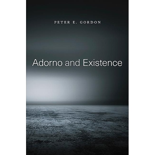 Adorno and Existence, Peter E. Gordon