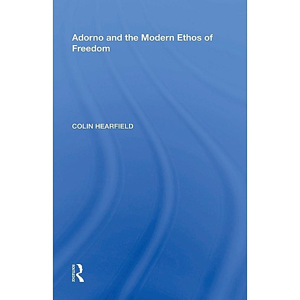 Adorno and the Modern Ethos of Freedom, Colin Hearfield