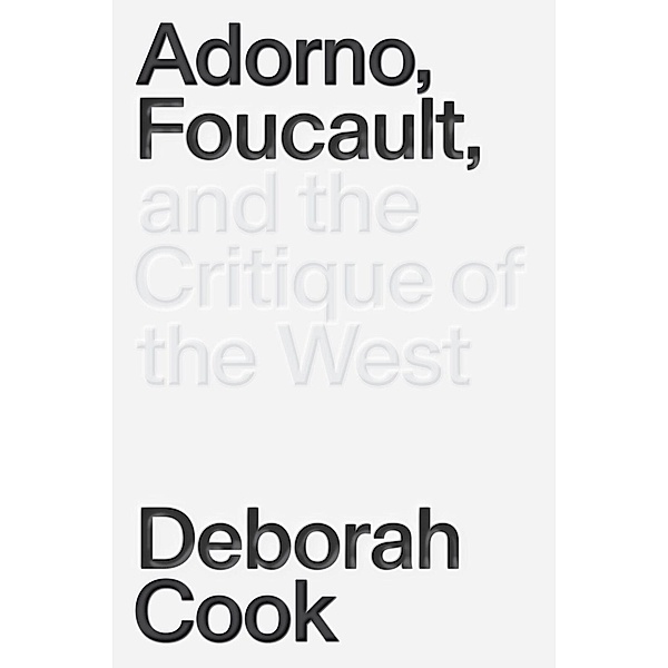 Adorno, Foucault and the Critique of the West, Deborah Cook