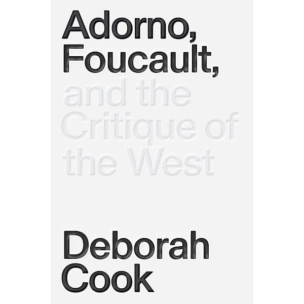 Adorno, Foucault and the Critique of the West, Deborah Cook