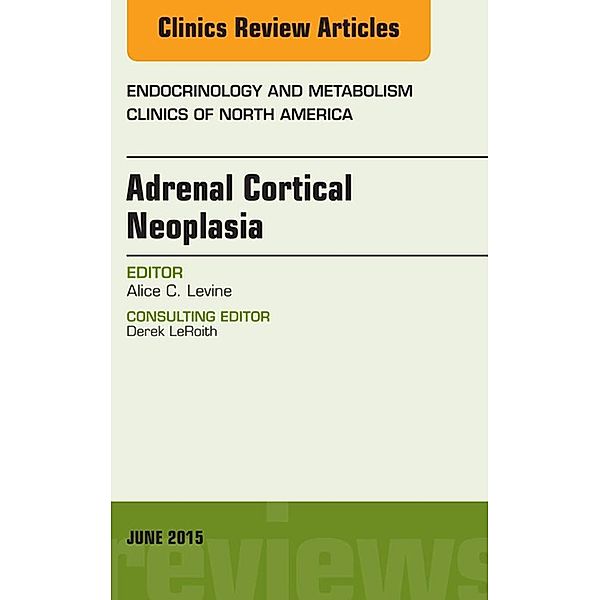 Adrenal Cortical Neoplasia, An Issue of Endocrinology and Metabolism Clinics of North America, Alice Levine