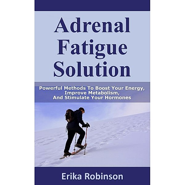 Adrenal Fatigue Solution: Powerful Methods to Boost Your Energy, Improve Metabolism, and Stimulate Your Hormones, Erika Robinson