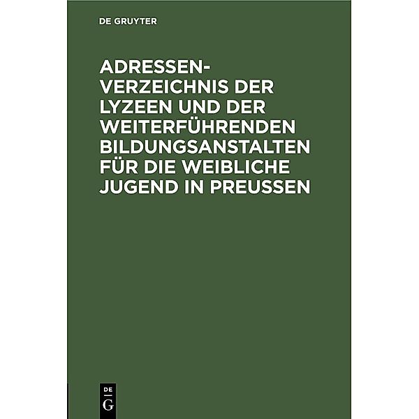 Adressen-Verzeichnis der Lyzeen und der weiterführenden Bildungsanstalten für die weibliche Jugend in Preussen