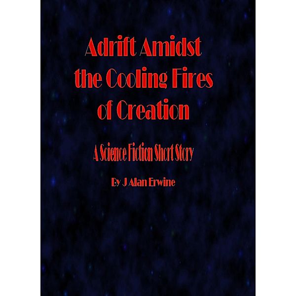 Adrift Amidst the Cooling Fires of Creation, J Alan Erwine
