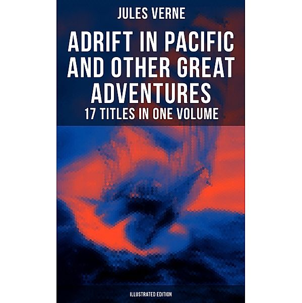 Adrift in Pacific and Other Great Adventures - 17 Titles in One Volume (Illustrated Edition), Jules Verne