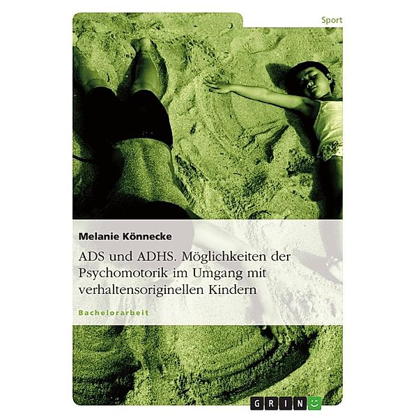 ADS und ADHS. Möglichkeiten der Psychomotorik im Umgang mit verhaltensoriginellen Kindern., Melanie Könnecke