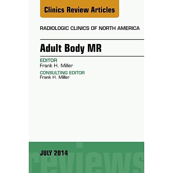 Adult Body MR, An Issue of Radiologic Clinics of North America, E-Book, Frank H. Miller
