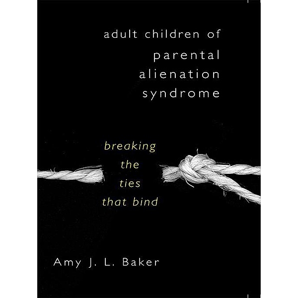 Adult Children of Parental Alienation Syndrome: Breaking the Ties That Bind, Amy J. L. Baker