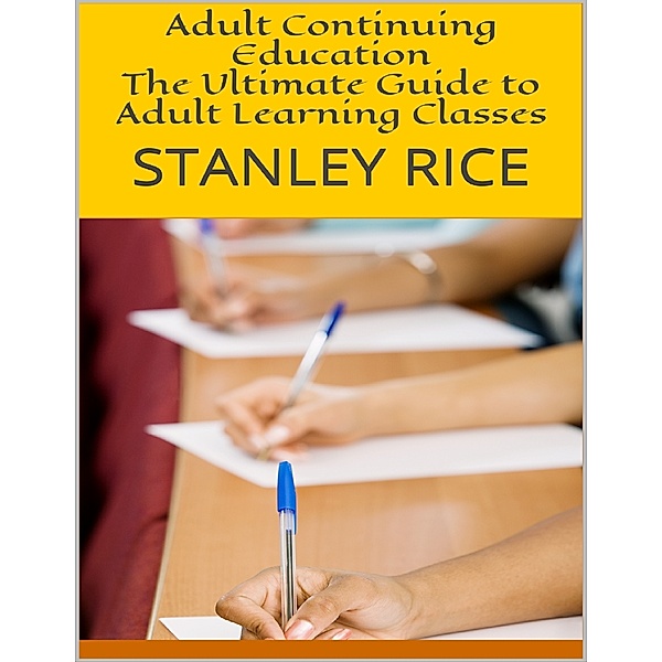Adult Continuing Education: The Ultimate Guide to Adult Learning Classes, Stanley Rice