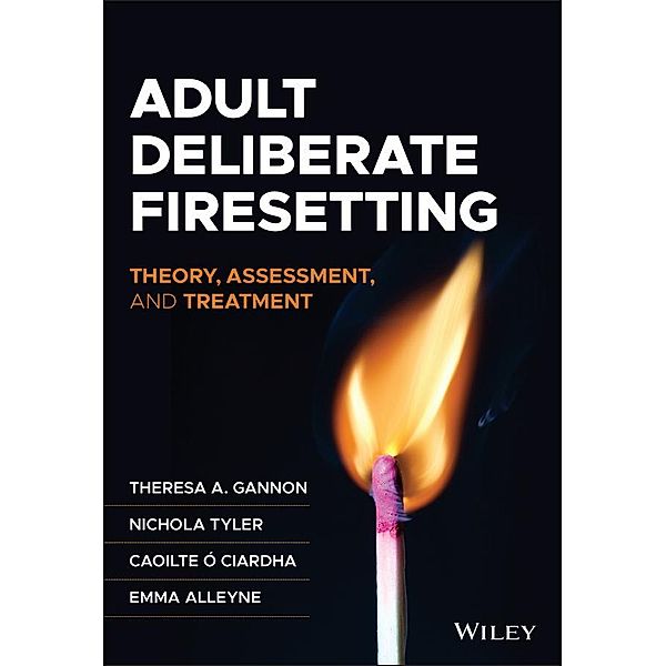 Adult Deliberate Firesetting / Wiley Series in Forensic Clinical Psychology, Theresa A. Gannon, Nichola Tyler, Caoilte Ó Ciardha, Emma Alleyne
