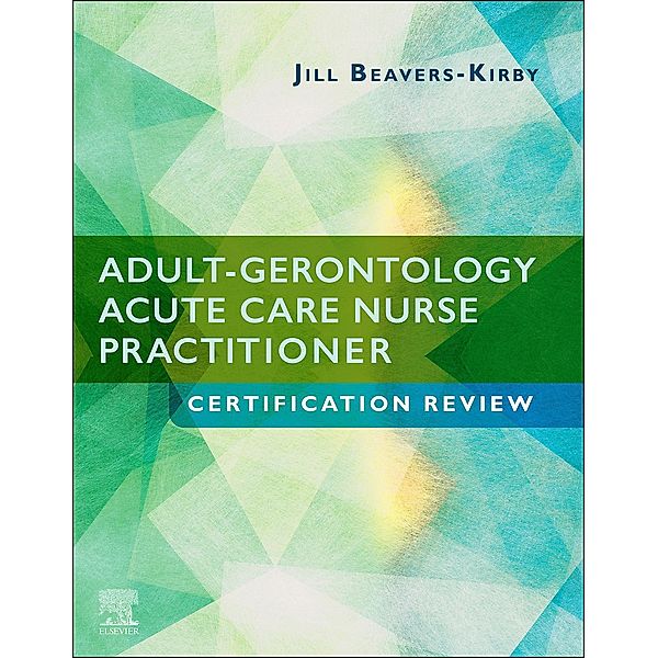 Adult-Gerontology Acute Care Nurse Practitioner Certification Review E-Book, Jill R. Beavers-Kirby