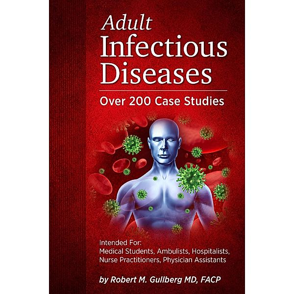 Adult Infectious Diseases    Over 200 Case Studies, Robert M. Gullberg