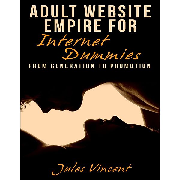 Adult Website Empire for Internet Dummies: From Generation to Promotion, Jules Vincent