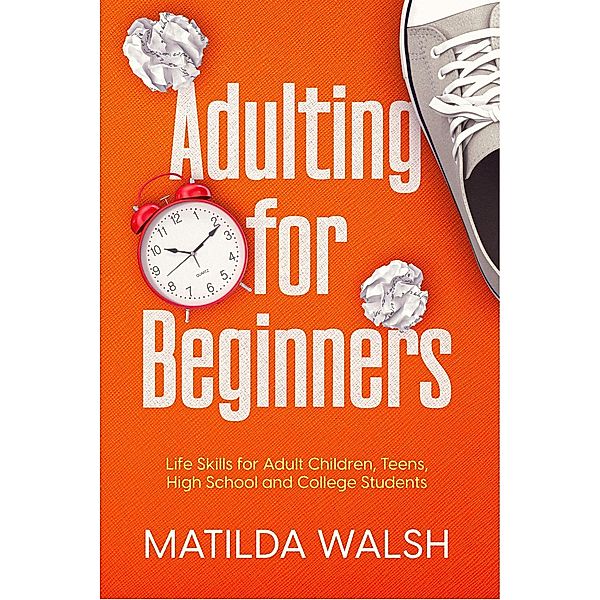 Adulting for Beginners - Life Skills for Adult Children, Teens, High School and College Students | The Grown-up's Survival Gift, Matilda Walsh