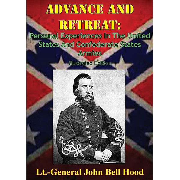 Advance And Retreat: Personal Experiences In The United States And Confederate States Armies [Illustrated Edition], Lt. -General John Bell Hood