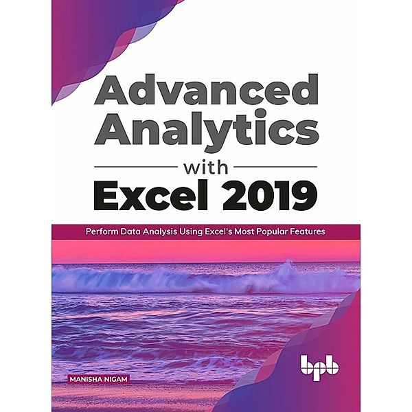 Advanced Analytics with Excel 2019:  Perform Data Analysis Using Excel's Most Popular Features, Manisha Nigam