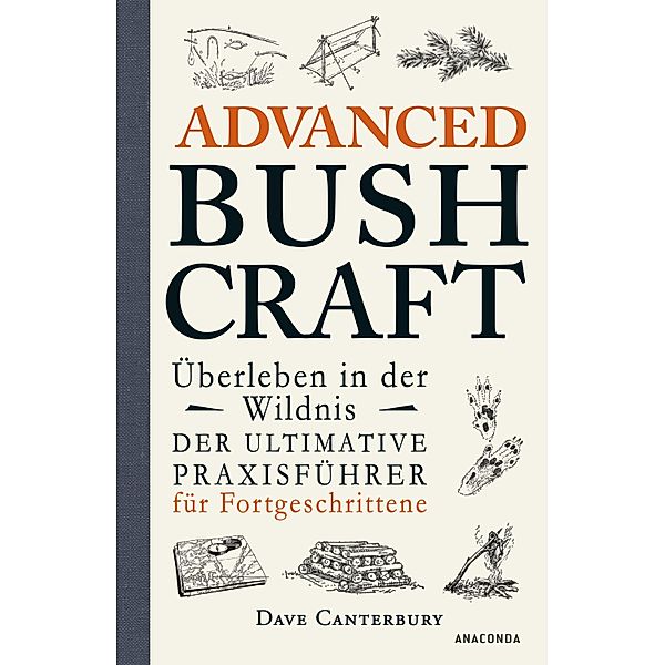 Advanced Bushcraft. Überleben in der Wildnis: Der ultimative Praxisführer für Fortgeschrittene / Dave Canterburys Bushcraft Bd.2, Dave Canterbury