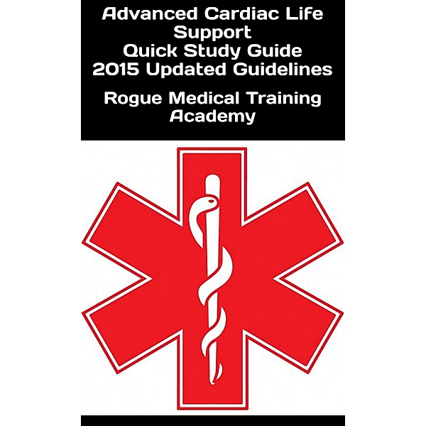 Advanced Cardiac Life Support Quick Study Guide 2015 Updated Guidelines, Rogue Medical Training Academy
