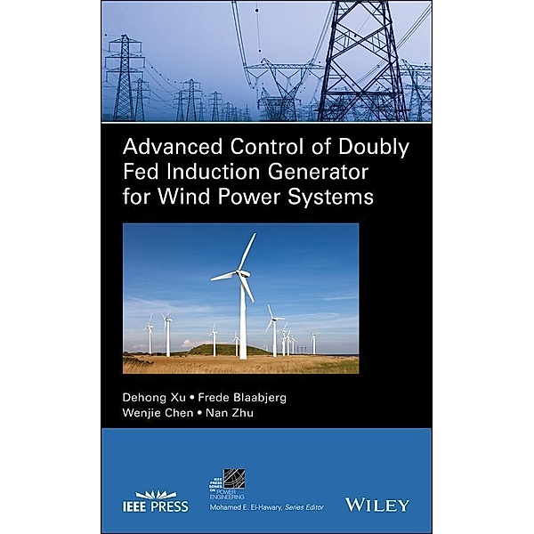 Advanced Control of Doubly Fed Induction Generator for Wind Power Systems / IEEE Series on Power Engineering, Dehong Xu, Frede Blaabjerg, Wenjie Chen, Nan Zhu