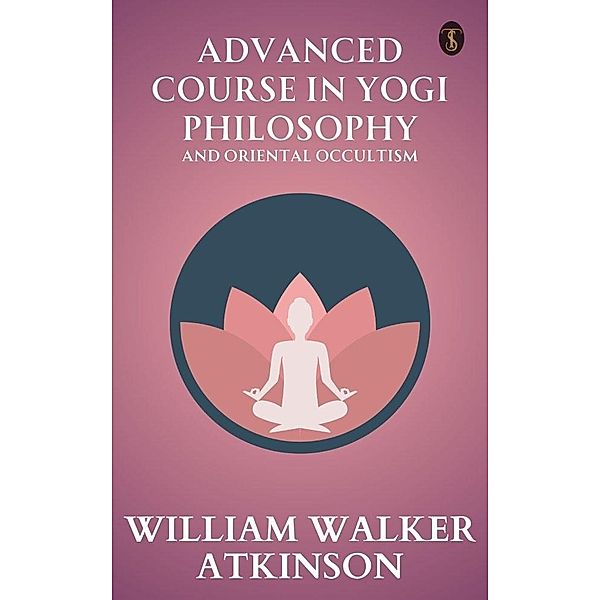 Advanced Course in Yogi Philosophy and Oriental Occultism, William Walker Atkinson