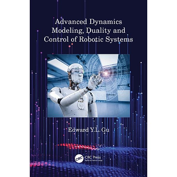 Advanced Dynamics Modeling, Duality and Control of Robotic Systems, Edward Y. L. Gu