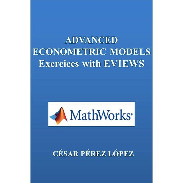 ADVANCED ECONOMETRIC MODELS.  Exercices with EVIEWS, Cesar Perez Lopez