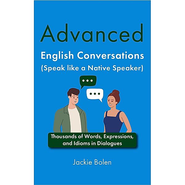 Advanced English Conversations (Speak like a Native Speaker): Thousands of Words, Expressions, and Idioms in Dialogues, Jackie Bolen