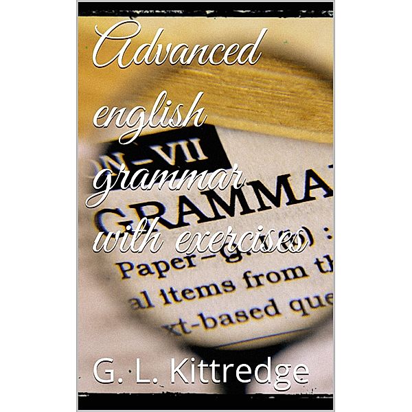 Advanced English Grammar with Exercises, George Lyman Kittredge