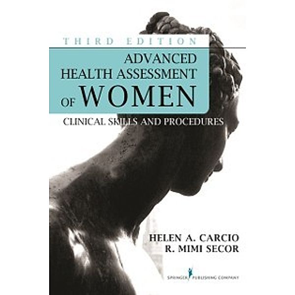 Advanced Health Assessment of Women, Third Edition, MS, MEd, ANP-BC Helen Carcio, MS, MEd, FNP-BC, NCMP, FAANP R. Mimi Secor