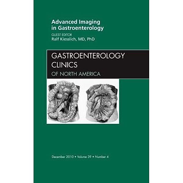 Advanced Imaging in Gastroenterology, An Issue of Gastroenterology Clinics, Ralf Kiesslich