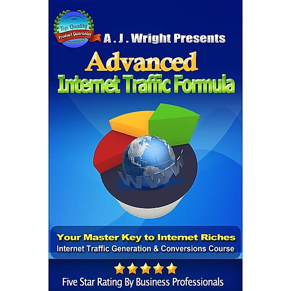 Advanced Internet Traffic Formula - Your Master Key To Internet Riches, Internet Traffic Generation & Conversions Course, A. J. Wright