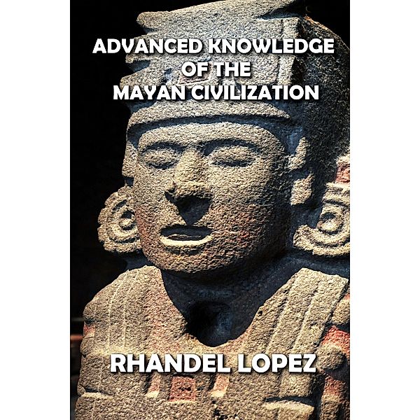 Advanced Knowledge of the Mayan Civilization, Rhandel Lopez