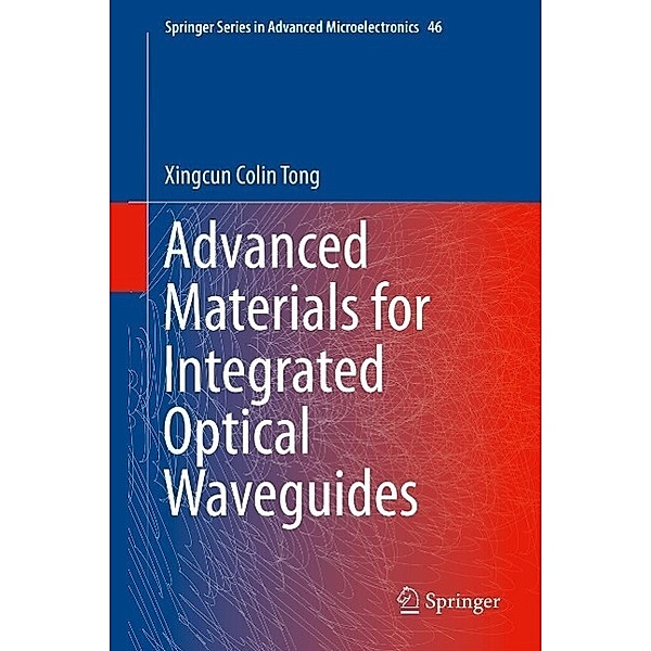 Advanced Materials for Integrated Optical Waveguides / Springer Series in Advanced Microelectronics Bd.46, Xingcun Colin Tong Ph. D