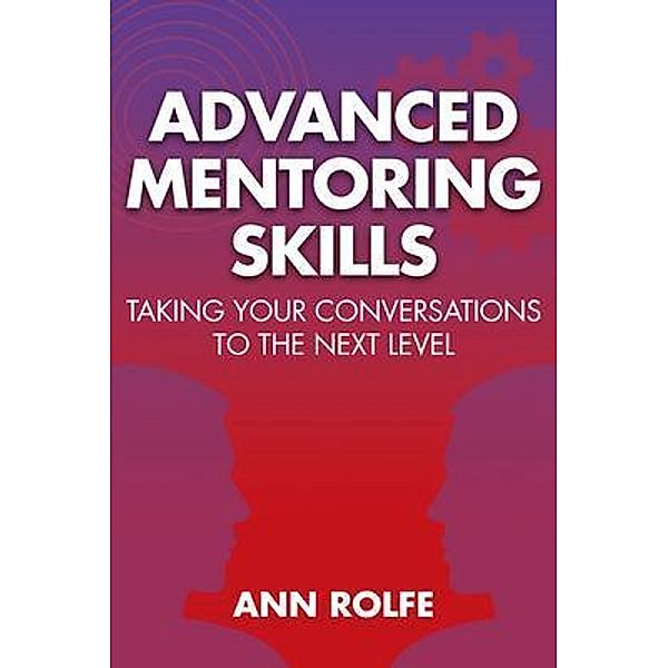 Advanced Mentoring Skills - Taking Your Conversations to the Next Level, Ann Rolfe