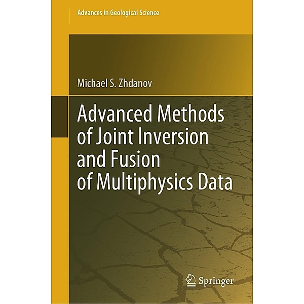 Advanced Methods of Joint Inversion and Fusion of Multiphysics Data / Advances in Geological Science, Michael S. Zhdanov