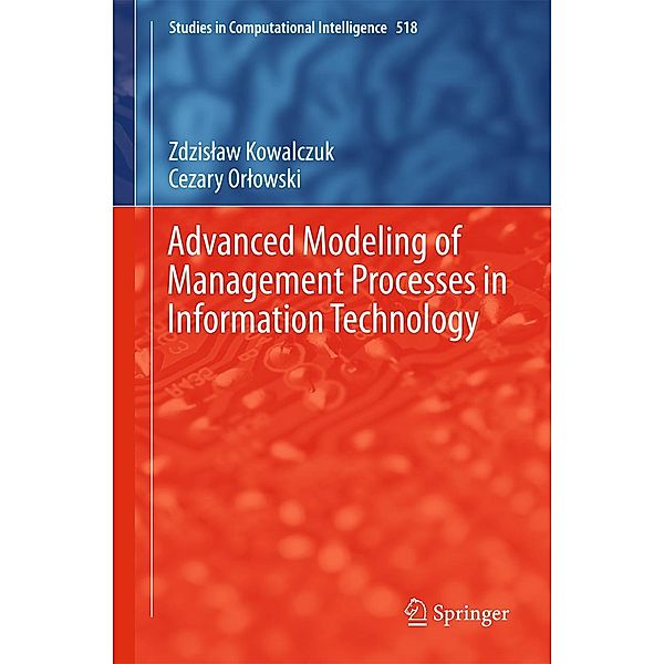 Advanced Modeling of Management Processes in Information Technology / Studies in Computational Intelligence Bd.518, Zdzislaw Kowalczuk, Cezary Orlowski