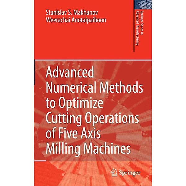 Advanced Numerical Methods to Optimize Cutting Operations of Five Axis Milling Machines / Springer Series in Advanced Manufacturing, Stanislav S. Makhanov, Weerachai Anotaipaiboon