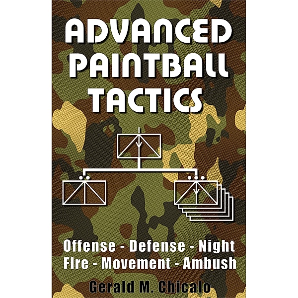 Advanced Paintball Tactics - Fire, Movement, Ambush, Offense, Defense, Night, Gerald M. Chicalo