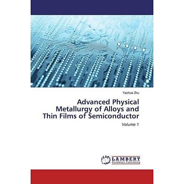 Advanced Physical Metallurgy of Alloys and Thin Films of Semiconductor, Yaohua Zhu